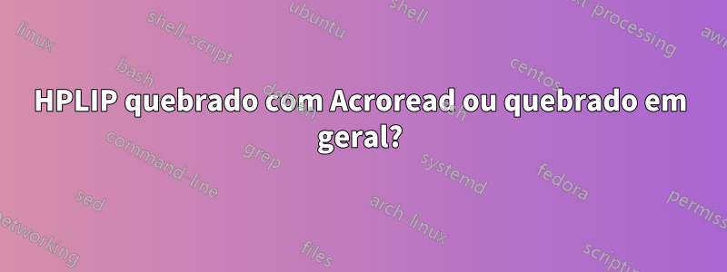 HPLIP quebrado com Acroread ou quebrado em geral?