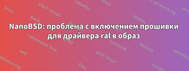 NanoBSD: проблема с включением прошивки для драйвера ral в образ