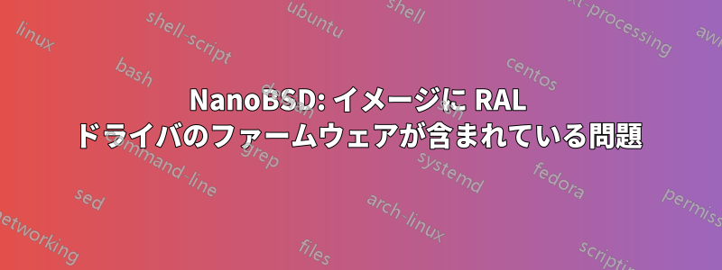 NanoBSD: イメージに RAL ドライバのファームウェアが含まれている問題