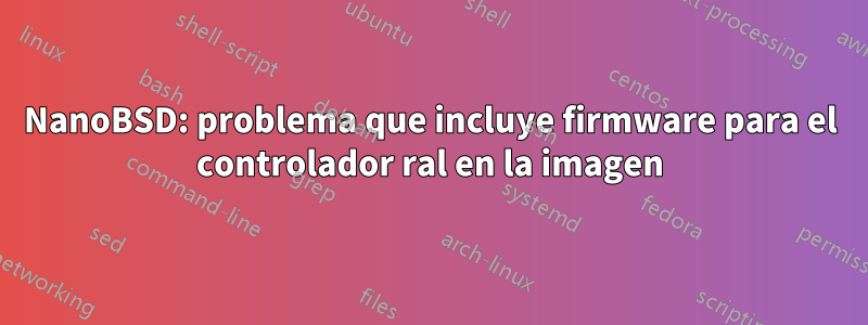 NanoBSD: problema que incluye firmware para el controlador ral en la imagen