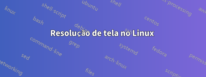 Resolução de tela no Linux