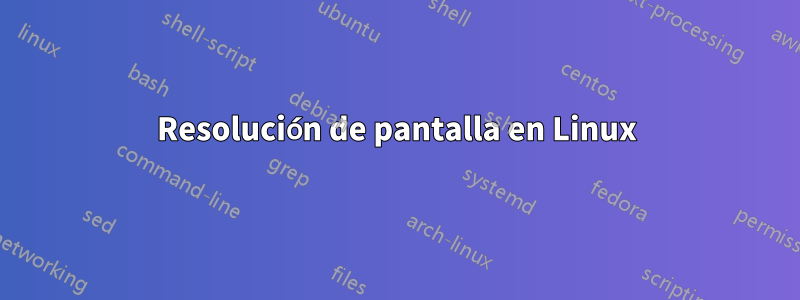 Resolución de pantalla en Linux