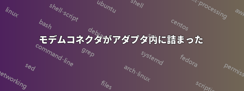 モデムコネクタがアダプタ内に詰まった