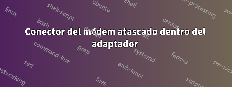 Conector del módem atascado dentro del adaptador