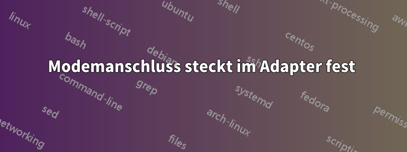 Modemanschluss steckt im Adapter fest