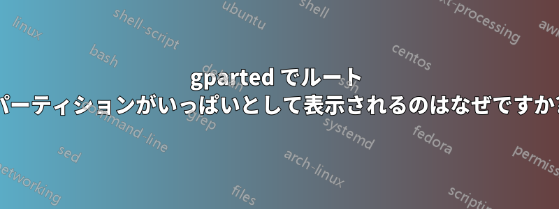 gparted でルート パーティションがいっぱいとして表示されるのはなぜですか?