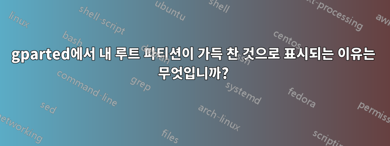 gparted에서 내 루트 파티션이 가득 찬 것으로 표시되는 이유는 무엇입니까?