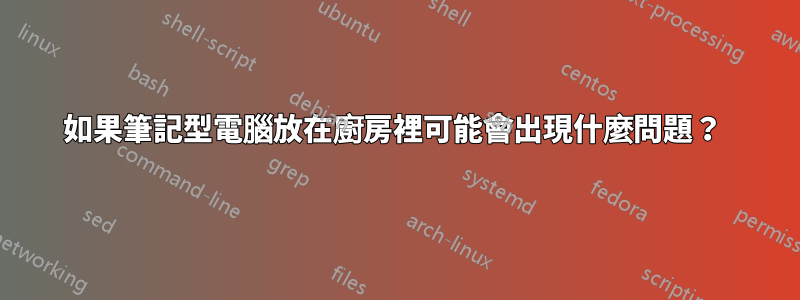 如果筆記型電腦放在廚房裡可能會出現什麼問題？ 