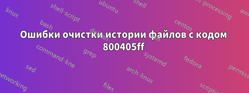 Ошибки очистки истории файлов с кодом 800405ff