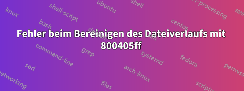 Fehler beim Bereinigen des Dateiverlaufs mit 800405ff