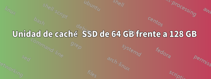 Unidad de caché SSD de 64 GB frente a 128 GB