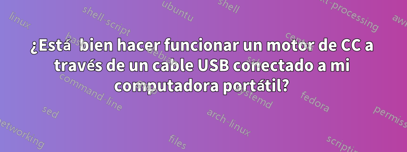 ¿Está bien hacer funcionar un motor de CC a través de un cable USB conectado a mi computadora portátil?