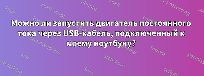 Можно ли запустить двигатель постоянного тока через USB-кабель, подключенный к моему ноутбуку?