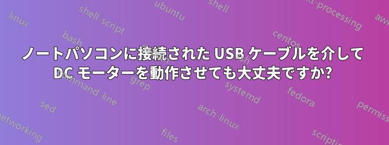 ノートパソコンに接続された USB ケーブルを介して DC モーターを動作させても大丈夫ですか?