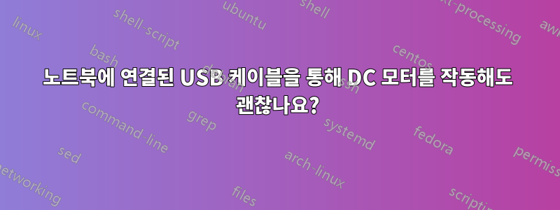 노트북에 연결된 USB 케이블을 통해 DC 모터를 작동해도 괜찮나요?