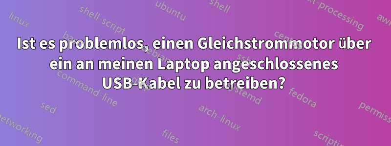 Ist es problemlos, einen Gleichstrommotor über ein an meinen Laptop angeschlossenes USB-Kabel zu betreiben?