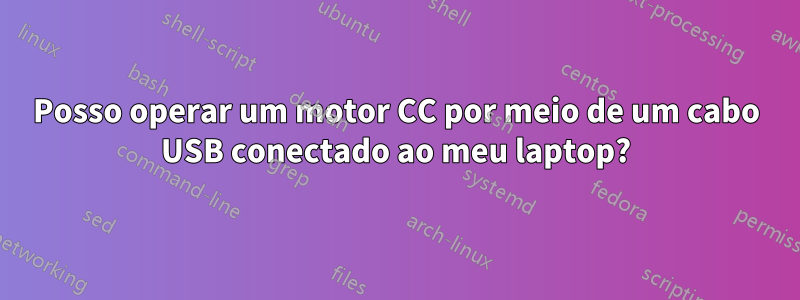 Posso operar um motor CC por meio de um cabo USB conectado ao meu laptop?