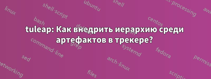 tuleap: Как внедрить иерархию среди артефактов в трекере?