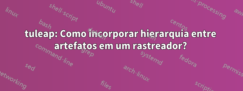 tuleap: Como incorporar hierarquia entre artefatos em um rastreador?