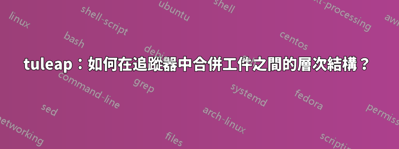 tuleap：如何在追蹤器中合併工件之間的層次結構？