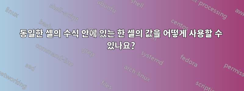 동일한 셀의 수식 안에 있는 한 셀의 값을 어떻게 사용할 수 있나요?