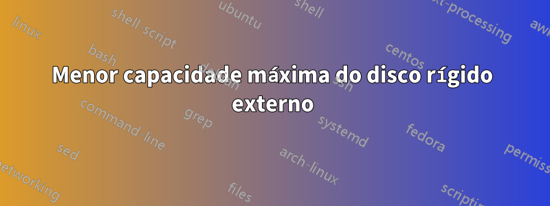 Menor capacidade máxima do disco rígido externo