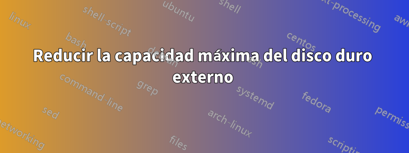 Reducir la capacidad máxima del disco duro externo