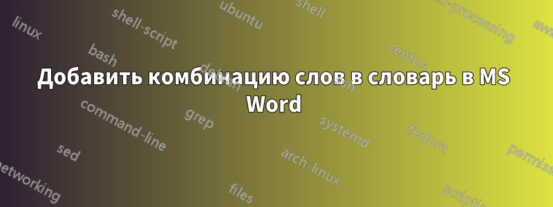 Добавить комбинацию слов в словарь в MS Word