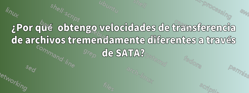 ¿Por qué obtengo velocidades de transferencia de archivos tremendamente diferentes a través de SATA?