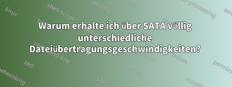 Warum erhalte ich über SATA völlig unterschiedliche Dateiübertragungsgeschwindigkeiten?