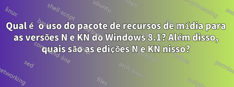 Qual é o uso do pacote de recursos de mídia para as versões N e KN do Windows 8.1? Além disso, quais são as edições N e KN nisso?