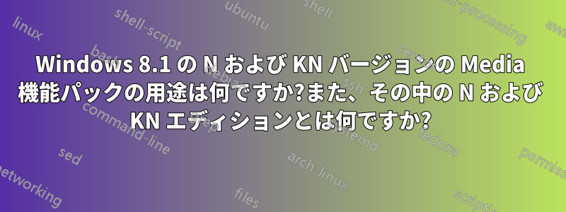 Windows 8.1 の N および KN バージョンの Media 機能パックの用途は何ですか?また、その中の N および KN エディションとは何ですか?