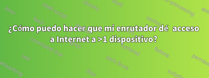 ¿Cómo puedo hacer que mi enrutador dé acceso a Internet a >1 dispositivo?