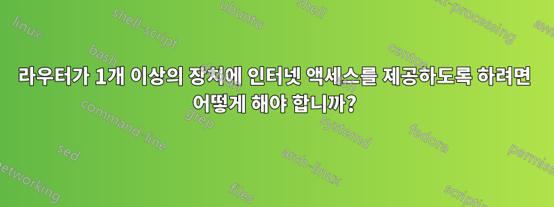 라우터가 1개 이상의 장치에 인터넷 액세스를 제공하도록 하려면 어떻게 해야 합니까?