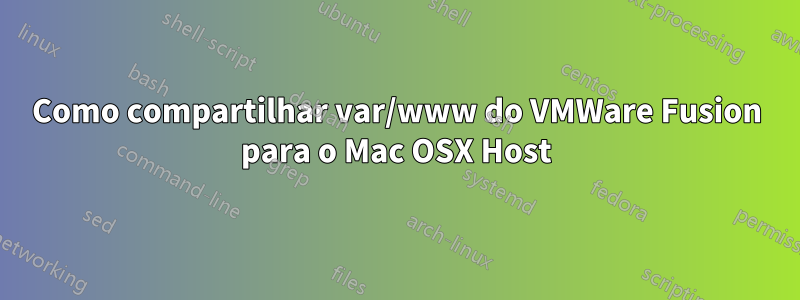 Como compartilhar var/www do VMWare Fusion para o Mac OSX Host