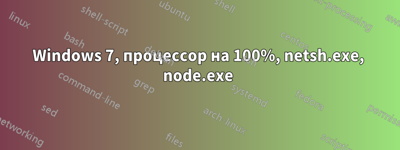 Windows 7, процессор на 100%, netsh.exe, node.exe