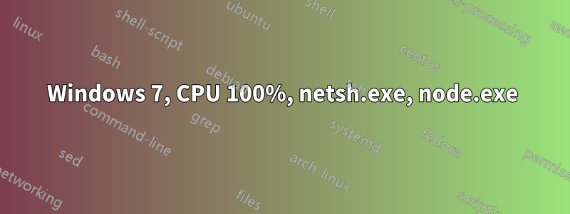 Windows 7, CPU 100%, netsh.exe, node.exe