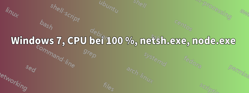 Windows 7, CPU bei 100 %, netsh.exe, node.exe