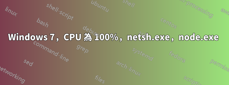 Windows 7，CPU 為 100%，netsh.exe，node.exe