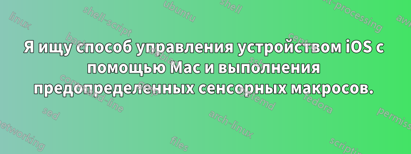 Я ищу способ управления устройством iOS с помощью Mac и выполнения предопределенных сенсорных макросов.