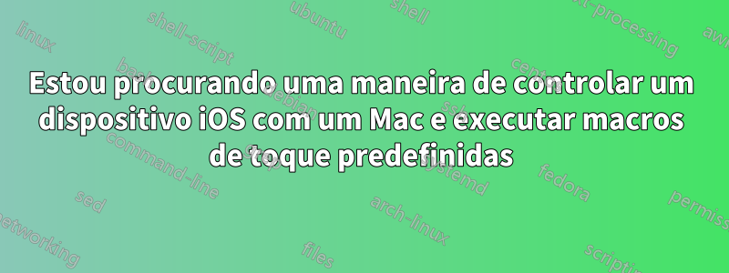 Estou procurando uma maneira de controlar um dispositivo iOS com um Mac e executar macros de toque predefinidas