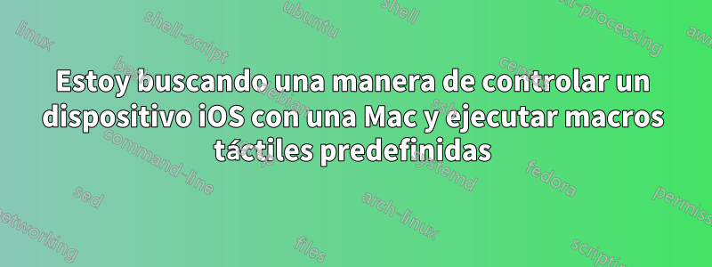 Estoy buscando una manera de controlar un dispositivo iOS con una Mac y ejecutar macros táctiles predefinidas