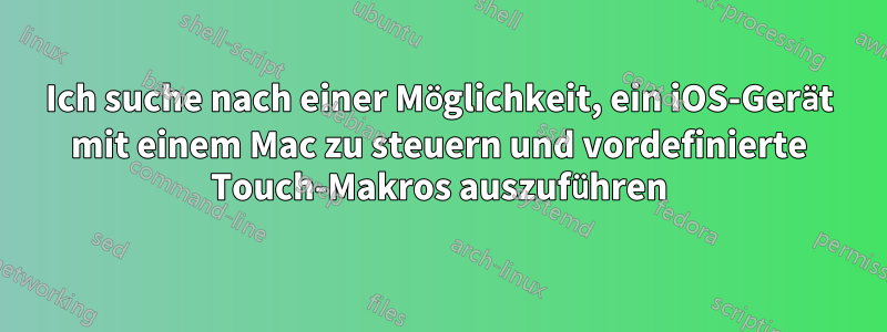 Ich suche nach einer Möglichkeit, ein iOS-Gerät mit einem Mac zu steuern und vordefinierte Touch-Makros auszuführen