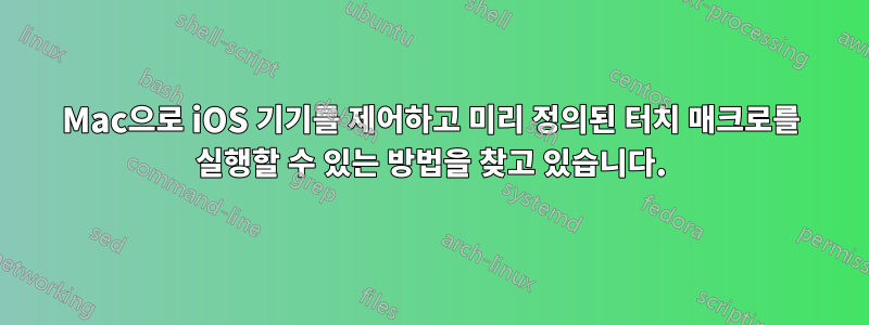 Mac으로 iOS 기기를 제어하고 미리 정의된 터치 매크로를 실행할 수 있는 방법을 찾고 있습니다.