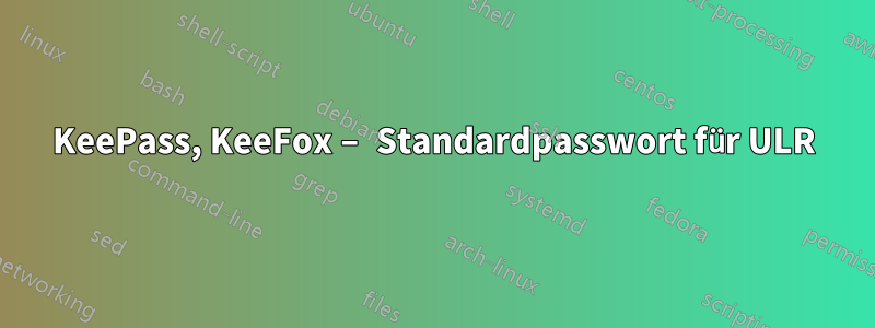 KeePass, KeeFox – Standardpasswort für ULR