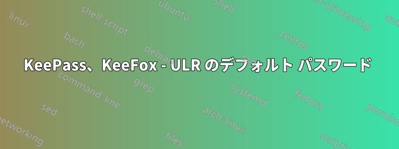 KeePass、KeeFox - ULR のデフォルト パスワード