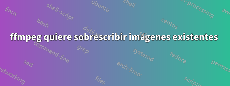ffmpeg quiere sobrescribir imágenes existentes