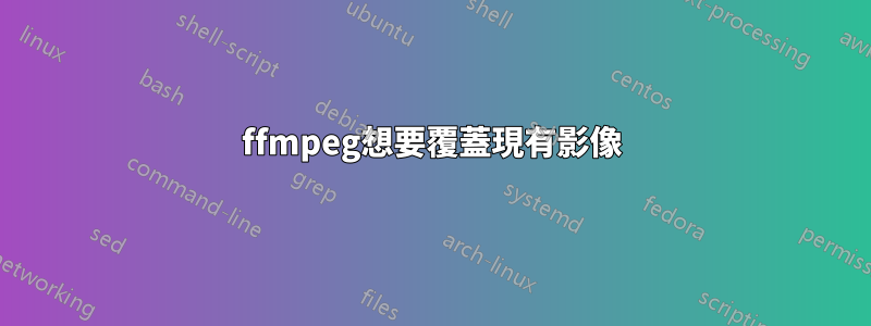 ffmpeg想要覆蓋現有影像