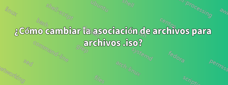 ¿Cómo cambiar la asociación de archivos para archivos .iso?