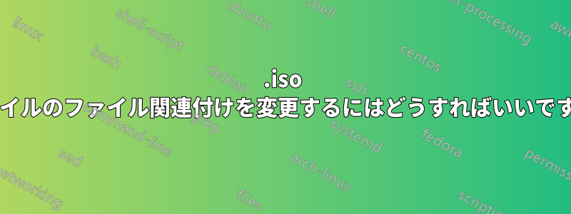 .iso ファイルのファイル関連付けを変更するにはどうすればいいですか?